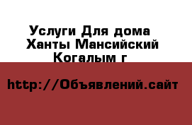 Услуги Для дома. Ханты-Мансийский,Когалым г.